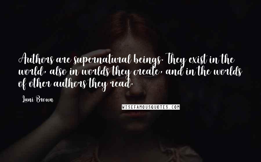 Lani Brown Quotes: Authors are supernatural beings. They exist in the world, also in worlds they create, and in the worlds of other authors they read.
