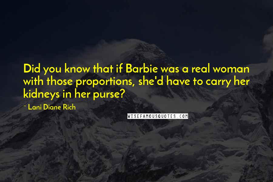 Lani Diane Rich Quotes: Did you know that if Barbie was a real woman with those proportions, she'd have to carry her kidneys in her purse?