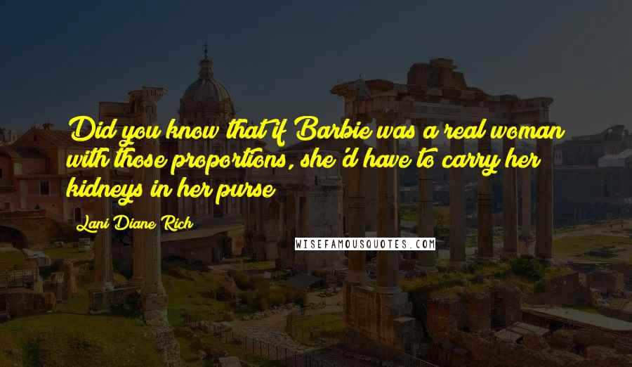 Lani Diane Rich Quotes: Did you know that if Barbie was a real woman with those proportions, she'd have to carry her kidneys in her purse?