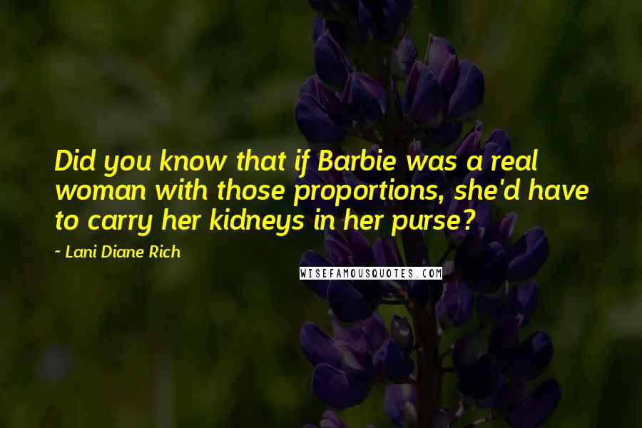 Lani Diane Rich Quotes: Did you know that if Barbie was a real woman with those proportions, she'd have to carry her kidneys in her purse?