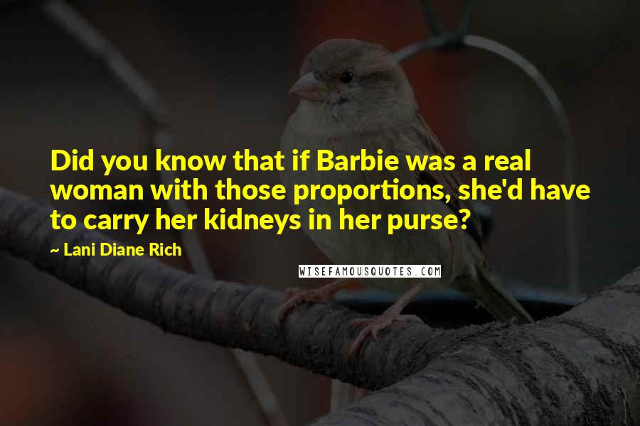 Lani Diane Rich Quotes: Did you know that if Barbie was a real woman with those proportions, she'd have to carry her kidneys in her purse?