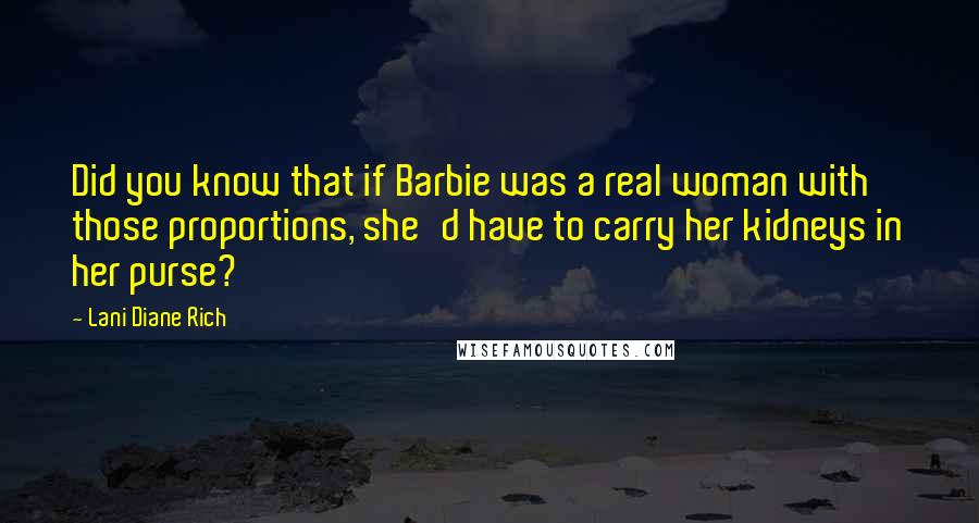 Lani Diane Rich Quotes: Did you know that if Barbie was a real woman with those proportions, she'd have to carry her kidneys in her purse?