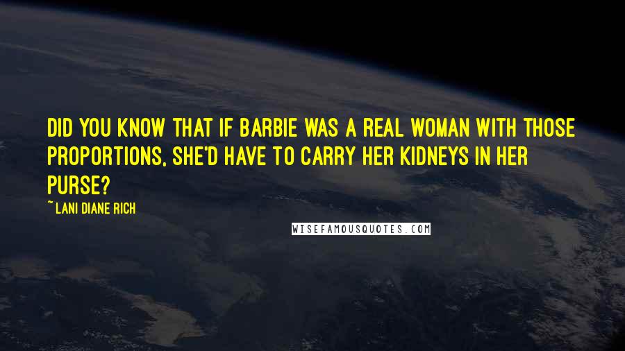 Lani Diane Rich Quotes: Did you know that if Barbie was a real woman with those proportions, she'd have to carry her kidneys in her purse?