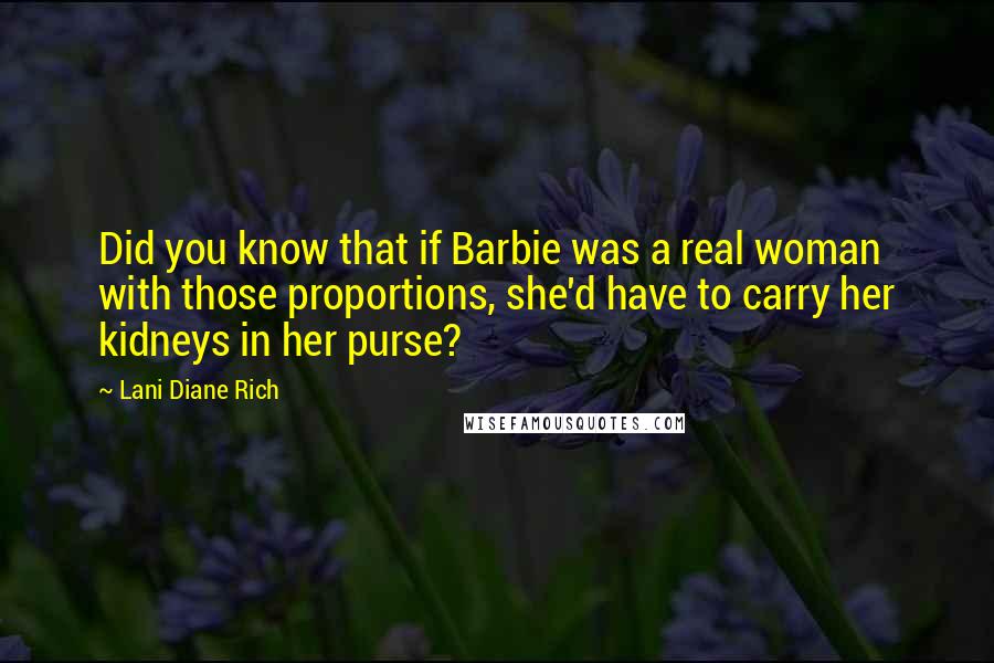Lani Diane Rich Quotes: Did you know that if Barbie was a real woman with those proportions, she'd have to carry her kidneys in her purse?