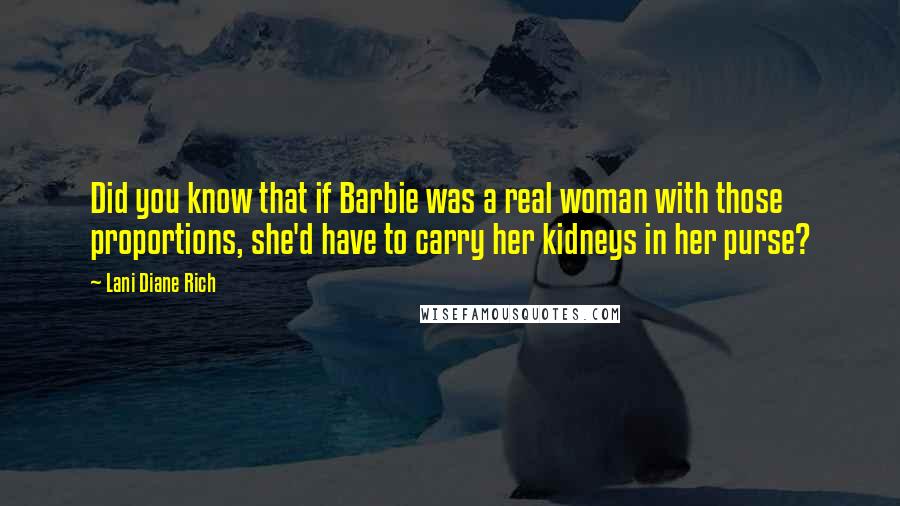 Lani Diane Rich Quotes: Did you know that if Barbie was a real woman with those proportions, she'd have to carry her kidneys in her purse?