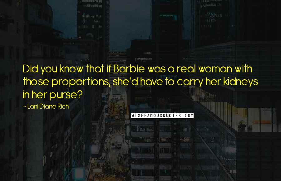 Lani Diane Rich Quotes: Did you know that if Barbie was a real woman with those proportions, she'd have to carry her kidneys in her purse?