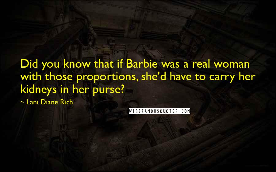 Lani Diane Rich Quotes: Did you know that if Barbie was a real woman with those proportions, she'd have to carry her kidneys in her purse?