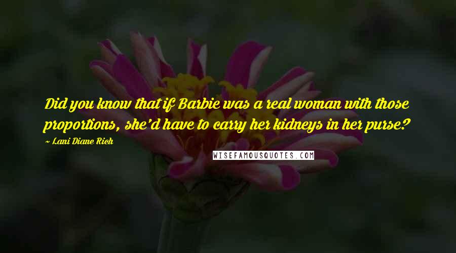 Lani Diane Rich Quotes: Did you know that if Barbie was a real woman with those proportions, she'd have to carry her kidneys in her purse?