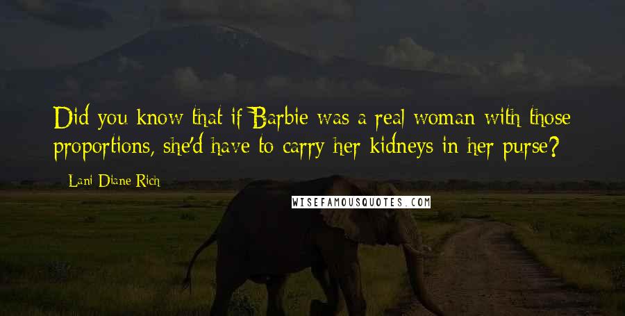 Lani Diane Rich Quotes: Did you know that if Barbie was a real woman with those proportions, she'd have to carry her kidneys in her purse?