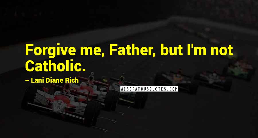 Lani Diane Rich Quotes: Forgive me, Father, but I'm not Catholic.