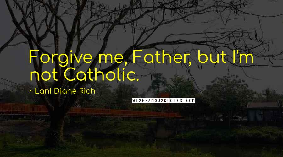 Lani Diane Rich Quotes: Forgive me, Father, but I'm not Catholic.