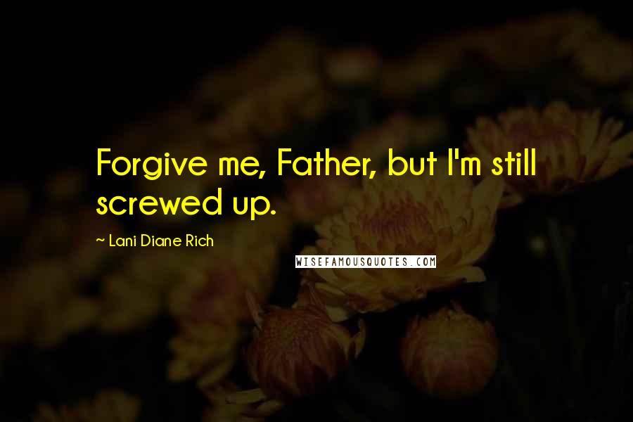 Lani Diane Rich Quotes: Forgive me, Father, but I'm still screwed up.