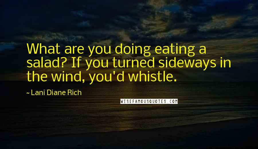Lani Diane Rich Quotes: What are you doing eating a salad? If you turned sideways in the wind, you'd whistle.