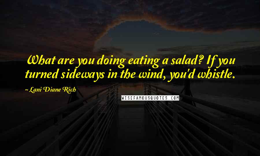 Lani Diane Rich Quotes: What are you doing eating a salad? If you turned sideways in the wind, you'd whistle.