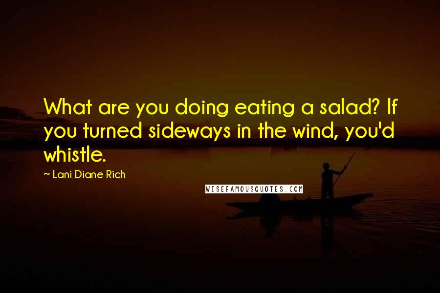 Lani Diane Rich Quotes: What are you doing eating a salad? If you turned sideways in the wind, you'd whistle.