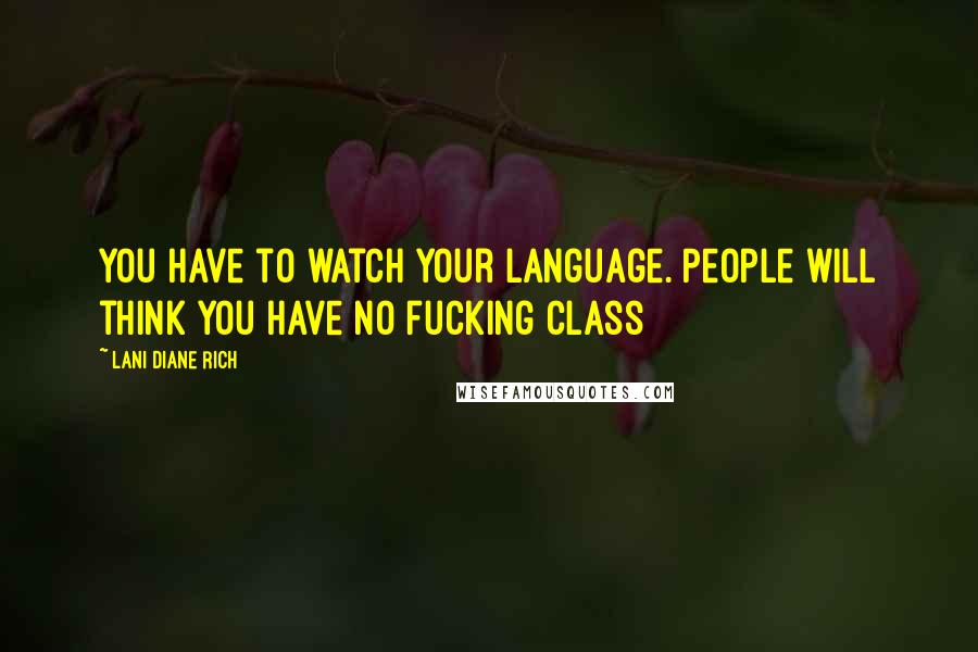 Lani Diane Rich Quotes: You have to watch your language. People will think you have no fucking class