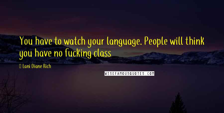 Lani Diane Rich Quotes: You have to watch your language. People will think you have no fucking class