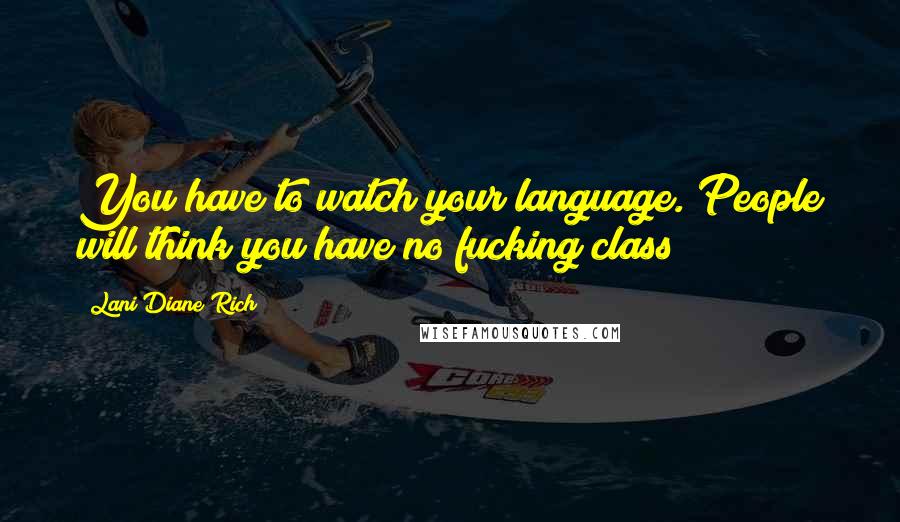 Lani Diane Rich Quotes: You have to watch your language. People will think you have no fucking class