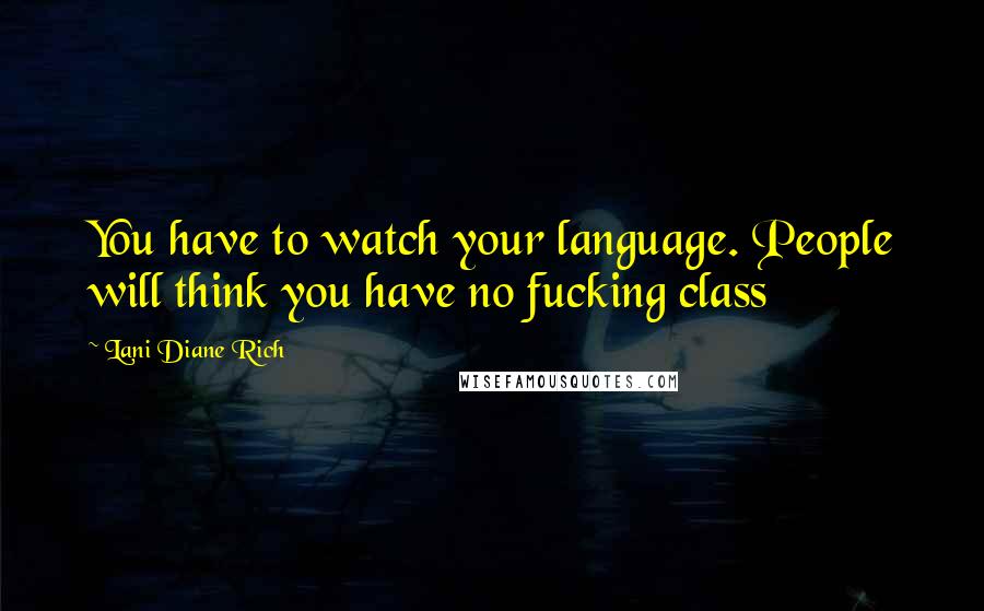 Lani Diane Rich Quotes: You have to watch your language. People will think you have no fucking class