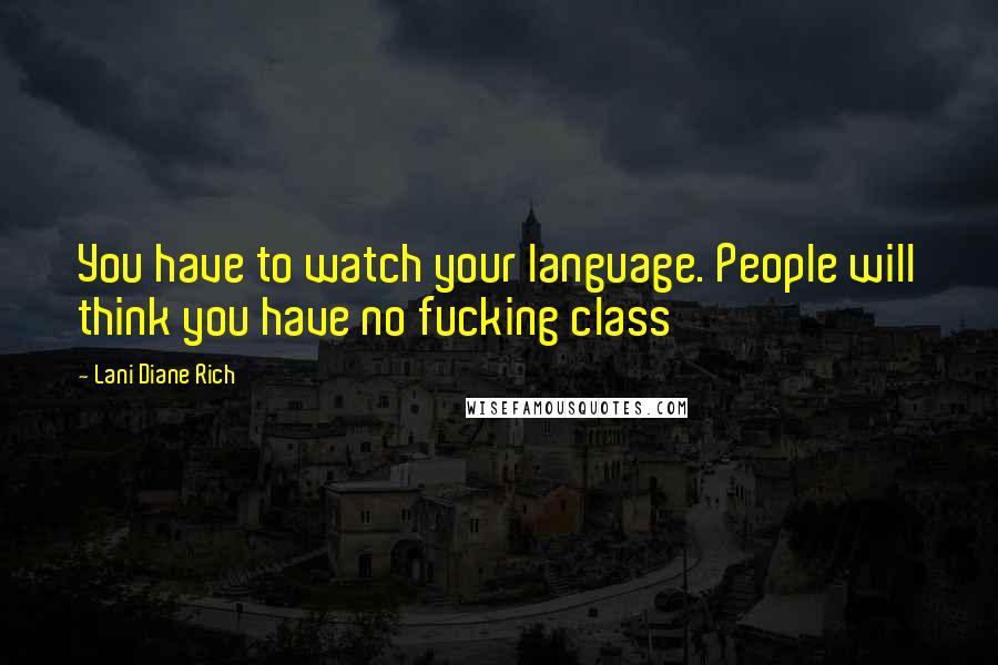 Lani Diane Rich Quotes: You have to watch your language. People will think you have no fucking class