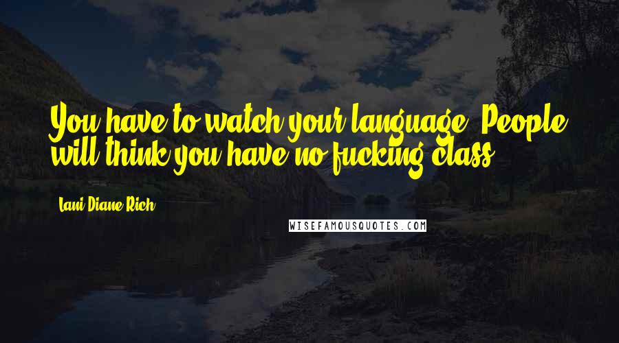 Lani Diane Rich Quotes: You have to watch your language. People will think you have no fucking class