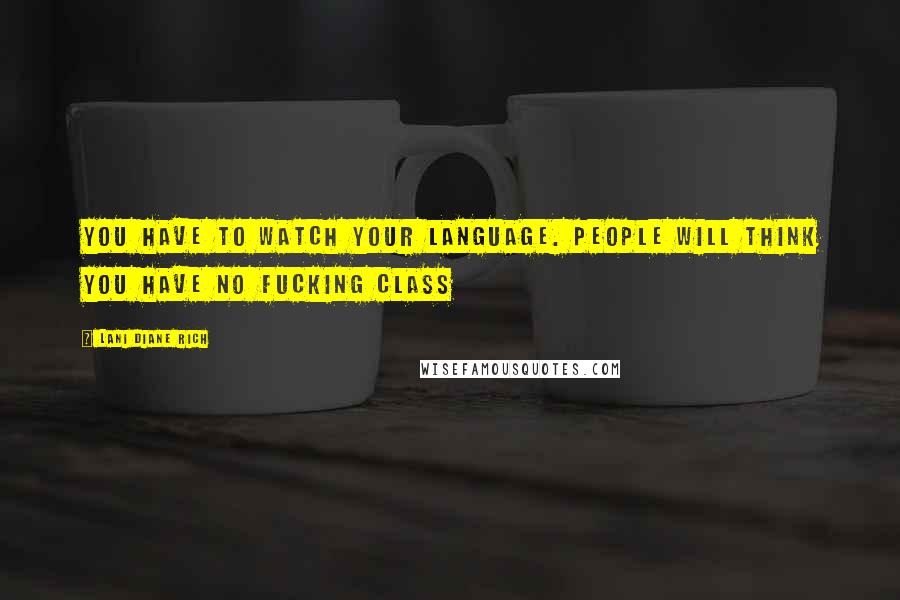 Lani Diane Rich Quotes: You have to watch your language. People will think you have no fucking class