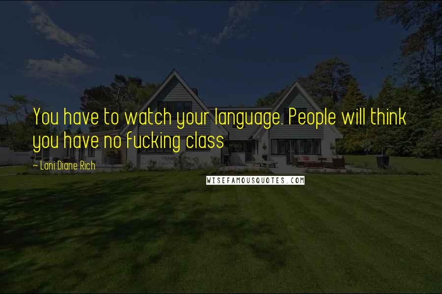 Lani Diane Rich Quotes: You have to watch your language. People will think you have no fucking class