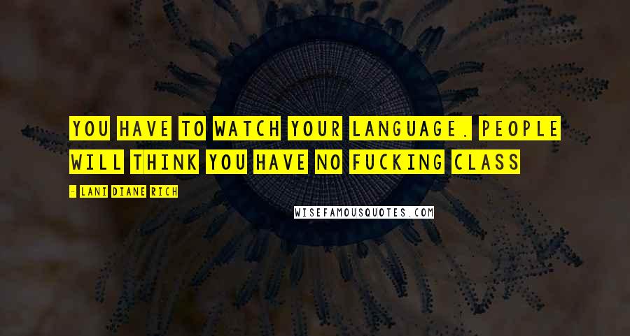 Lani Diane Rich Quotes: You have to watch your language. People will think you have no fucking class