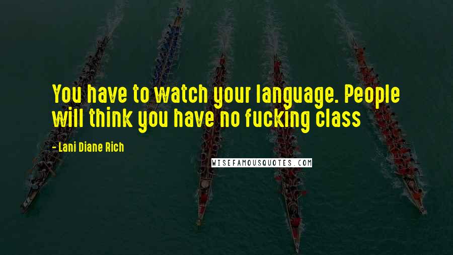 Lani Diane Rich Quotes: You have to watch your language. People will think you have no fucking class