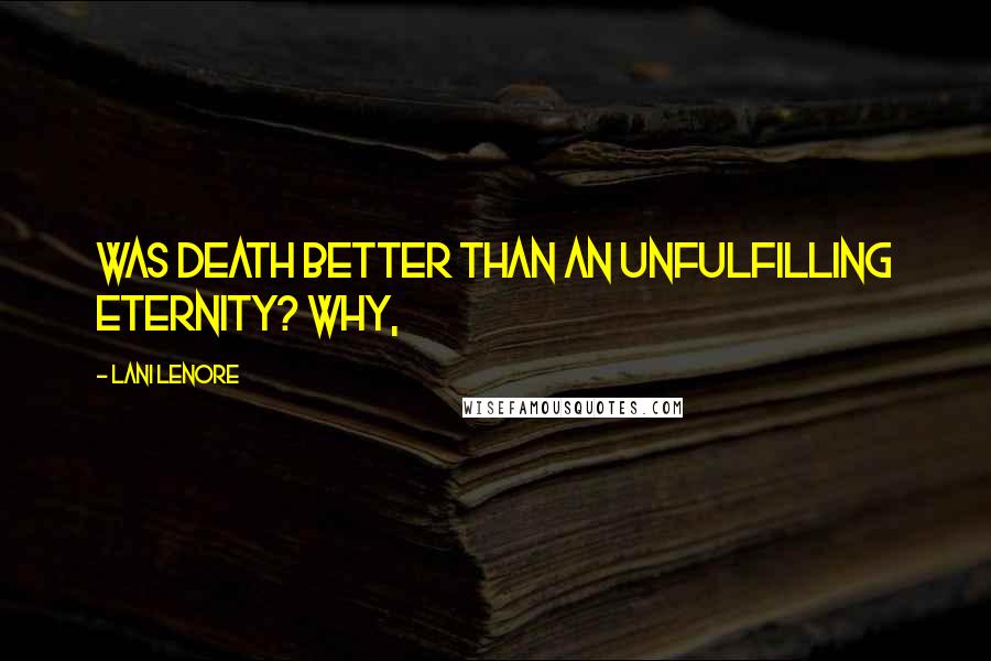 Lani Lenore Quotes: Was death better than an unfulfilling eternity? Why,