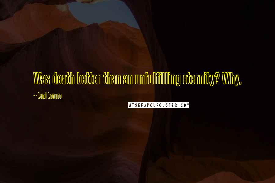 Lani Lenore Quotes: Was death better than an unfulfilling eternity? Why,