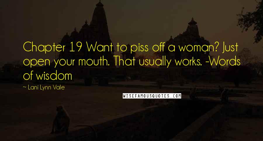 Lani Lynn Vale Quotes: Chapter 19 Want to piss off a woman? Just open your mouth. That usually works. -Words of wisdom