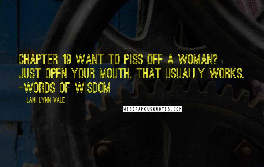 Lani Lynn Vale Quotes: Chapter 19 Want to piss off a woman? Just open your mouth. That usually works. -Words of wisdom