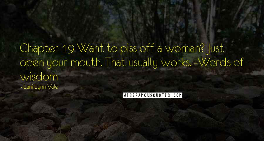 Lani Lynn Vale Quotes: Chapter 19 Want to piss off a woman? Just open your mouth. That usually works. -Words of wisdom