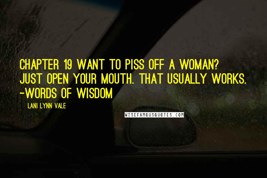Lani Lynn Vale Quotes: Chapter 19 Want to piss off a woman? Just open your mouth. That usually works. -Words of wisdom