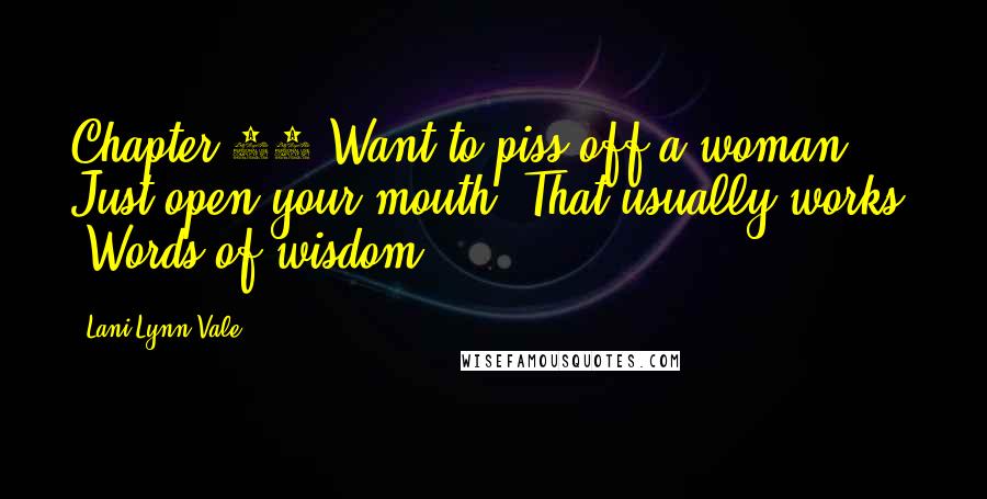 Lani Lynn Vale Quotes: Chapter 19 Want to piss off a woman? Just open your mouth. That usually works. -Words of wisdom