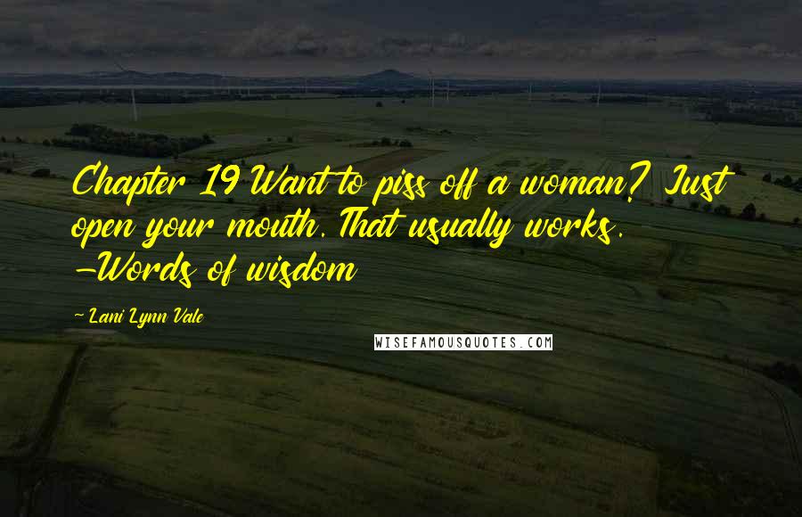 Lani Lynn Vale Quotes: Chapter 19 Want to piss off a woman? Just open your mouth. That usually works. -Words of wisdom