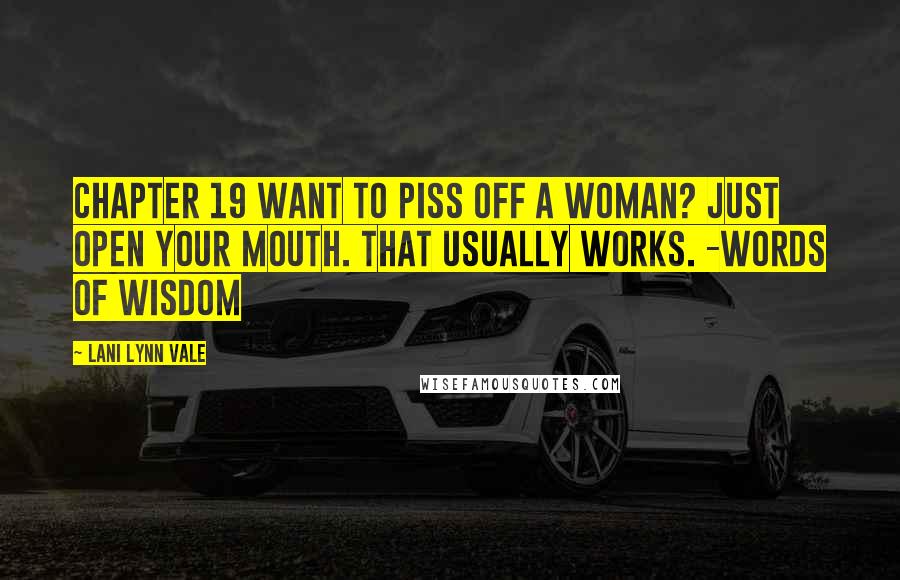 Lani Lynn Vale Quotes: Chapter 19 Want to piss off a woman? Just open your mouth. That usually works. -Words of wisdom