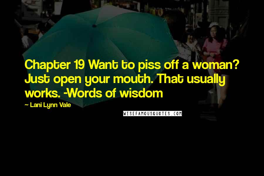 Lani Lynn Vale Quotes: Chapter 19 Want to piss off a woman? Just open your mouth. That usually works. -Words of wisdom