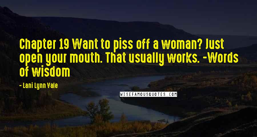 Lani Lynn Vale Quotes: Chapter 19 Want to piss off a woman? Just open your mouth. That usually works. -Words of wisdom
