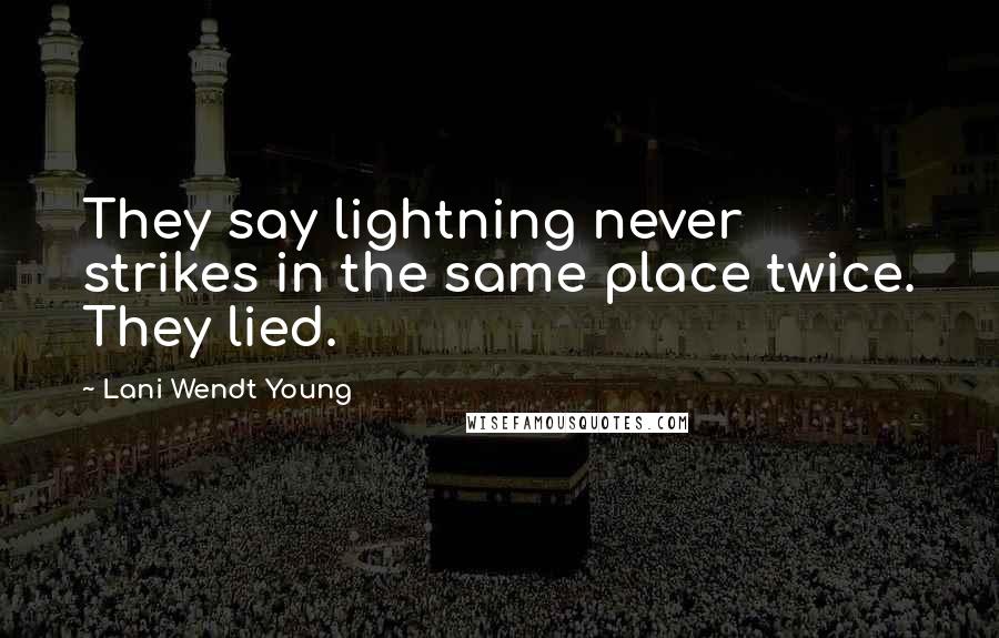 Lani Wendt Young Quotes: They say lightning never strikes in the same place twice. They lied.