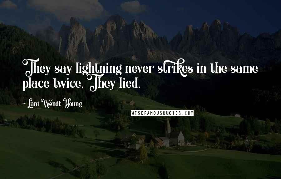 Lani Wendt Young Quotes: They say lightning never strikes in the same place twice. They lied.