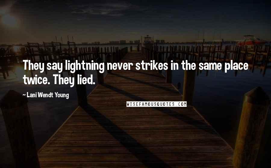 Lani Wendt Young Quotes: They say lightning never strikes in the same place twice. They lied.