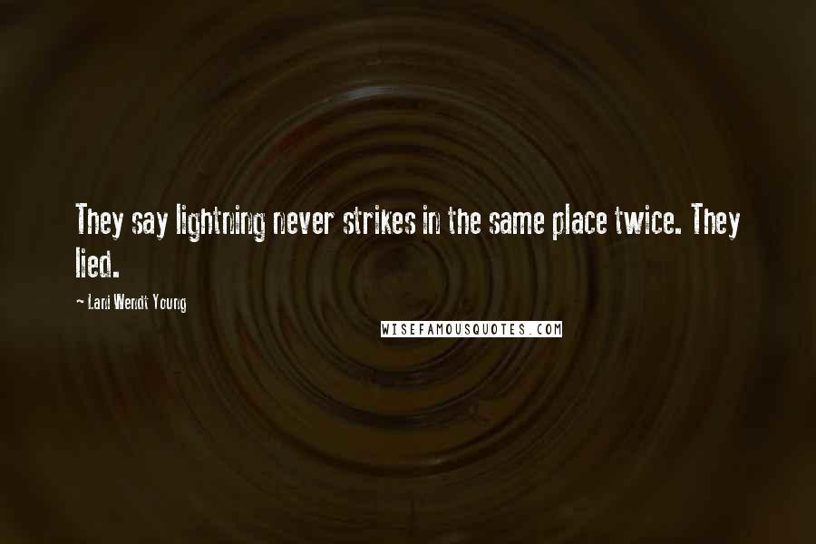 Lani Wendt Young Quotes: They say lightning never strikes in the same place twice. They lied.