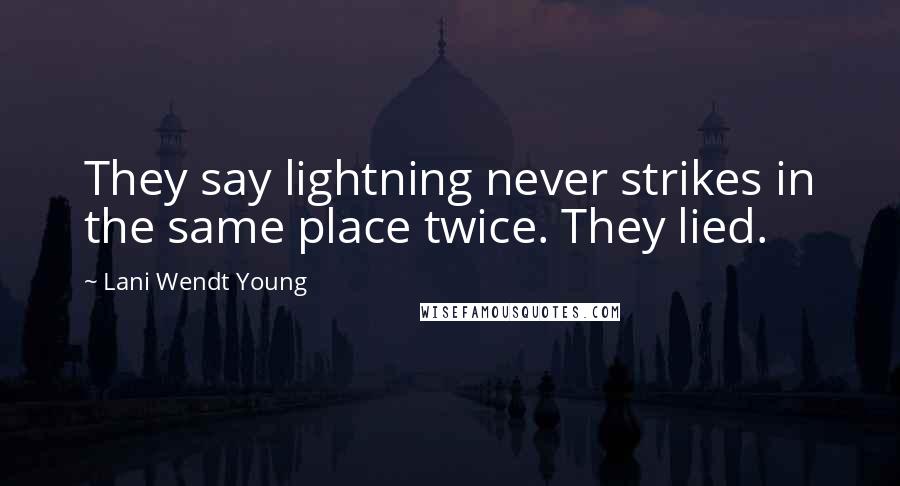 Lani Wendt Young Quotes: They say lightning never strikes in the same place twice. They lied.