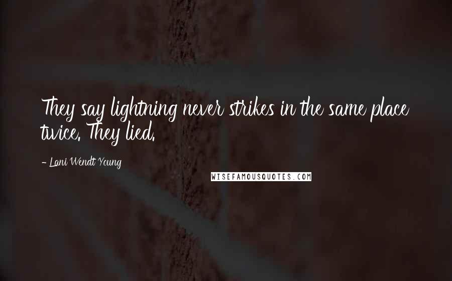 Lani Wendt Young Quotes: They say lightning never strikes in the same place twice. They lied.