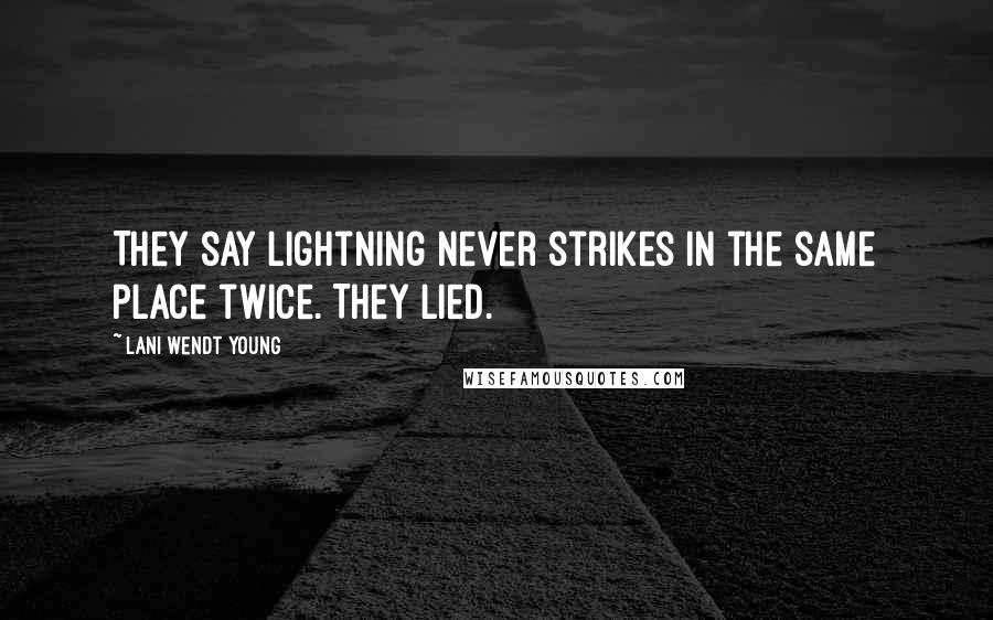 Lani Wendt Young Quotes: They say lightning never strikes in the same place twice. They lied.