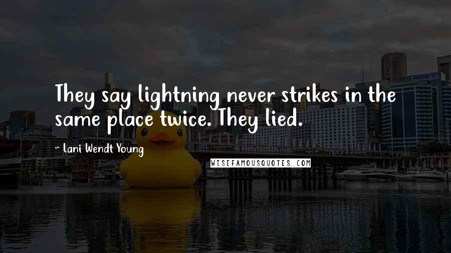 Lani Wendt Young Quotes: They say lightning never strikes in the same place twice. They lied.