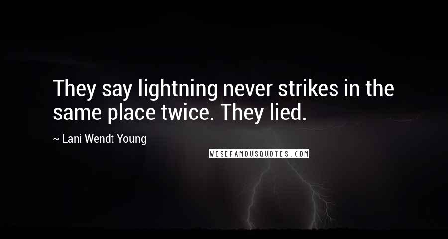 Lani Wendt Young Quotes: They say lightning never strikes in the same place twice. They lied.