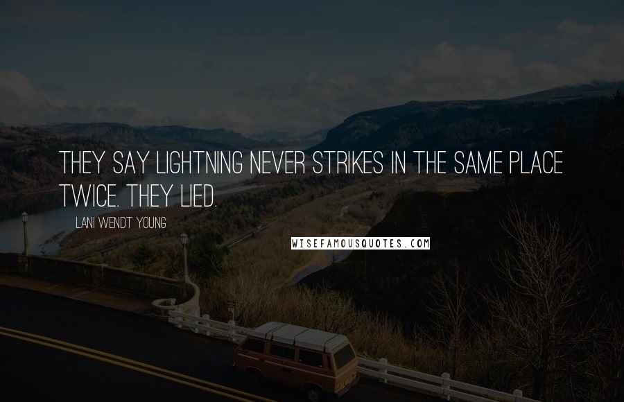 Lani Wendt Young Quotes: They say lightning never strikes in the same place twice. They lied.